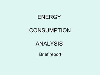 ENERGY

CONSUMPTION

 ANALYSIS
  Brief report
 