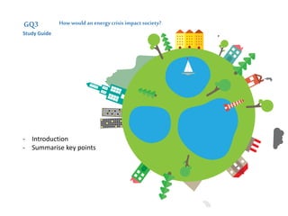 How would an energy crisis impactsociety?GQ2
Study Guide
GQ3
Study Guide
- Introduction
- Summarise key points
 