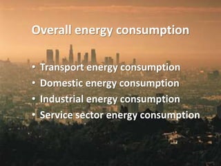 • Transport energy consumption
• Domestic energy consumption
• Industrial energy consumption
• Service sector energy consumption
Overall energy consumption
 
