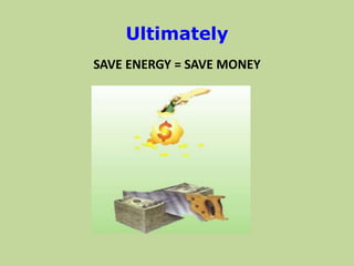 Ultimately
SAVE ENERGY = SAVE MONEY
 