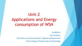 Unit-2
Applications and Energy
consumption of WSN
Dr.DEEPA.D
Asst Professor
Electronics and communication Engineering Department
R.M.K College of Engineering and Technology
 
