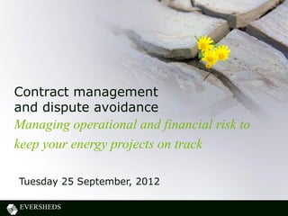 Contract management
and dispute avoidance
Managing operational and financial risk to
keep your energy projects on track

Tuesday 25 September, 2012
Date here
 
