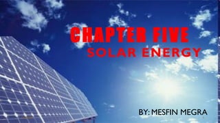 CHAPTER FIVE
SOLAR ENERGY
BY: MESFIN MEGRA1/28/2018 1
 