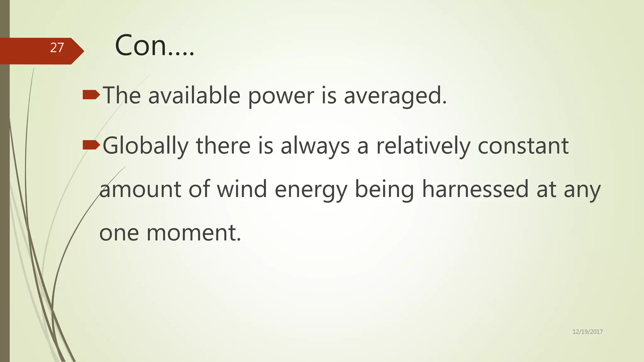 Con….
The available power is averaged.
Globally there is always a relatively constant
amount of wind energy being harnessed at any
one moment.
12/19/2017
27
 