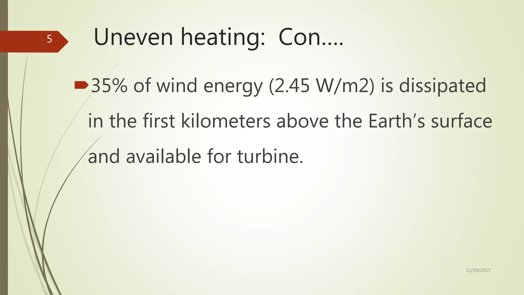 Uneven heating: Con….
35% of wind energy (2.45 W/m2) is dissipated
in the first kilometers above the Earth’s surface
and available for turbine.
12/19/2017
5
 