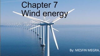 Chapter 7
Wind energy
By: MESFIN MEGRA.
 