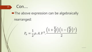 Con….
The above expression can be algebraically
rearranged:
𝑃𝑜 =
1
2
𝜌. 𝐴. 𝑉3
.
1 +
𝑉𝑜
𝑉
1 −
𝑉𝑜
𝑉
2
2
12/19/2017
15
 