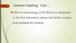 Uneven heating: Con….
35% of wind energy (2.45 W/m2) is dissipated
in the first kilometers above the Earth’s surface
and available for turbine.
12/19/2017
5
 