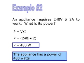 An appliance requires 240V & 2A to
work. What is its power?
P = V•I
P = (240)•(2)
P = 480 W
The appliance has a power of
480 watts

 