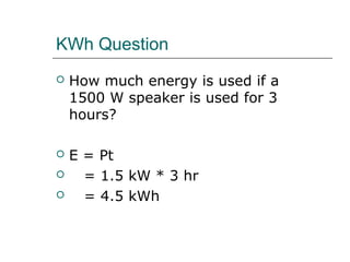 KWh Question


How much energy is used if a
1500 W speaker is used for 3
hours?



E = Pt
= 1.5 kW * 3 hr
= 4.5 kWh




 