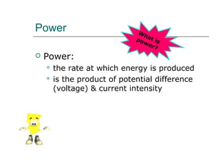 Power


Wh
po at is
we
r?

Power:
 the

rate at which energy is produced
 is the product of potential difference
(voltage) & current intensity

 