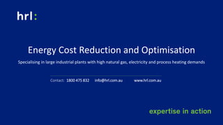 Contact: 1800 475 832 info@hrl.com.au www.hrl.com.au
Energy Cost Reduction and Optimisation
Specialising in large industrial plants with high natural gas, electricity and process heating demands
 