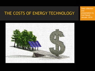 THE COSTS OF ENERGY TECHNOLOGY
Data collection
and
presentation by
Carl Denef,
Januari, 2014
 