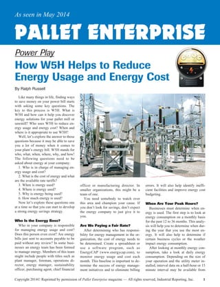 1Copyright 2014© Reprinted by permission of Pallet Enterprise magazine — All rights reserved, Industrial Reporting, Inc.
Like many things in life, finding ways
to save money on your power bill starts
with asking some key questions. The
key to this process is W5H. What is
W5H and how can it help you discover
energy solutions for your pallet mill or
sawmill? Who uses W5H to reduce en-
ergy usage and energy cost? When and
where is it appropriate to use W5H?
Well, let’s explore the answer to those
questions because it may be able to save
you a lot of money when it comes to
your plant’s energy bill. W5H stands for
who, what, when, where, why, and how!
The following questions need to be
asked about energy at your company:
1. Who is in charge of managing en-
ergy usage and cost?
2. What is the cost of energy and what
are the available rate tariffs?
3. When is energy used?
4. Where is energy used?
5. Why is energy being used?
6. How much energy is used?
Now let’s explore these questions one
at a time so that you can start to develop
a strong energy savings strategy.
Who Is the Energy Boss?
Who in your company is responsible
for managing energy usage and cost?
Does this person even exist? Are energy
bills just sent to accounts payable to be
paid without any review? In some busi-
nesses an energy team has been formed
to manage energy. Members of this team
might include people with titles such as
plant manager, foreman, operations di-
rector, energy manager, sustainability
officer, purchasing agent, chief financial
Power Play
How W5H Helps to Reduce
Energy Usage and Energy Cost
By Ralph Russell
officer or manufacturing director. In
smaller organizations, this might be a
team of one.
You need somebody to watch over
this area and champion your cause. If
you don’t look for savings, don’t expect
the energy company to just give it to
you.
Are We Paying a Fair Rate?
After determining who has responsi-
bility for energy management in the or-
ganization, the cost of energy needs to
be determined. Create a spreadsheet or
use a software program, such as
EnergyCAP (www.energycap.com), to
monitor energy usage and cost each
month. This baseline is important to de-
termine the success of energy manage-
ment initiatives and to eliminate billing
errors. It will also help identify ineffi-
cient facilities and improve energy cost
budgeting.
When Are Your Peak Hours?
Businesses must determine when en-
ergy is used. The first step is to look at
energy consumption on a monthly basis
for the past 12 to 36 months. This analy-
sis will help you to determine when dur-
ing the year that you use the most en-
ergy. It will also help to determine if
certain business cycles or the weather
impact energy consumption.
After looking at monthly energy con-
sumption, take a look at daily energy
consumption. Depending on the size of
your operation and the utility meter in-
stalled, interval data on a half-hour or 15
minute interval may be available from
PALLET ENTERPRISE
As seen in May 2014
EnergyCostsReprint_peMay2014.pmd 5/5/2014, 3:55 PM1
 