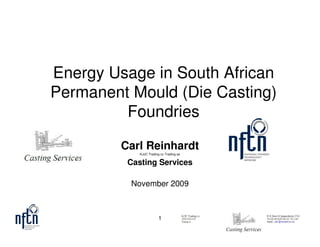 Energy Usage in South African
Permanent Mould (Die Casting)
         Foundries

         Carl Reinhardt
             KJJC Trading cc Trading as

          Casting Services

          November 2009



                        1
 