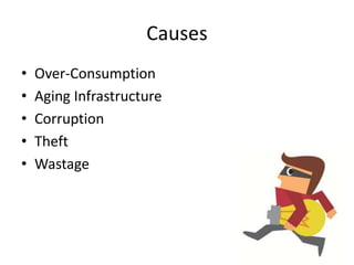 Causes
• Over-Consumption
• Aging Infrastructure
• Corruption
• Theft
• Wastage
 