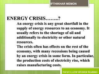 ENERGY CRISIS IN PAKISTAN
Energy crisis in Pakistan was expected
and it started in the year 2007
LATIF HYDER WADHO
 