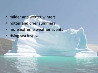 • milder and wetter winters
• hotter and drier summers
• more extreme weather events
• rising sea levels.
 