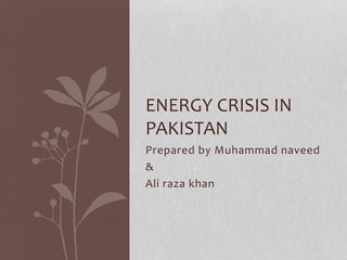 Prepared by Muhammad naveed
&
Ali raza khan
ENERGY CRISIS IN
PAKISTAN
 