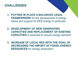CHALLENGES
1. PUTTING IN PLACE A BALANCED LEGAL
FRAMEWWORK for the development of energy
sector and support for RES energy...
