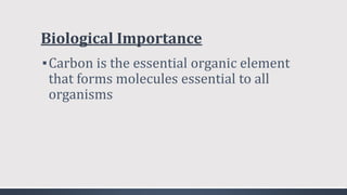 Biological Importance
▪Carbon is the essential organic element
that forms molecules essential to all
organisms
 