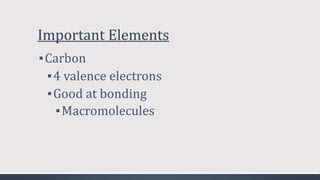 Important Elements
▪Carbon
▪4 valence electrons
▪Good at bonding
▪Macromolecules
 