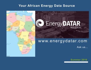 www.energydatar.com
Ask us...
Summer 2016
Your African Energy Data Source
 