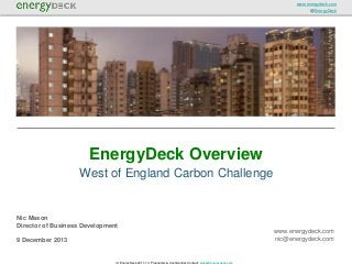 www.energydeck.com
@EnergyDeck

EnergyDeck Overview
West of England Carbon Challenge

Nic Mason
Director of Business Development
www.energydeck.com
nic@energydeck.com

9 December 2013

(c) EnergyDeck 2011-13. Proprietary & Confidential. Contact: sales@energydeck.com

 