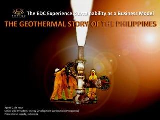 The EDC Experience: Sustainability as a Business Model

THE GEOTHERMAL STORY OF THE PHILIPPINES




Agnes C. de Jesus
Senior Vice President, Energy Development Corporation (Philippines)
Presented in Jakarta, Indonesia
 