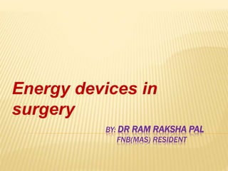 BY: DR RAM RAKSHA PAL
FNB(MAS) RESIDENT
Energy devices in
surgery
 