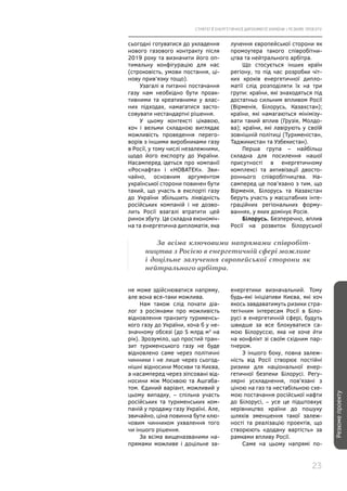 СТРАТЕГІЇ ЕНЕРГЕТИЧНОЇ ДИПЛОМАТІЇ УКРАЇНИ | РЕЗЮМЕ ПРОЕКТУ
23
Резюмепроекту
сьогодні готуватися до укладення
нового газового контракту після
2019 року та визначити його оп-
тимальну конфігурацію для нас
(строковість, умови постання, ці-
нову прив’язку тощо).
Узагалі в питанні постачання
газу нам необхідно бути проак-
тивними та креативними у влас-
них підходах, намагатися засто-
совувати нестандартні рішення.
У цьому контексті цікавою,
хоч і вельми складною виглядає
можливість проведення перего-
ворів з іншими виробниками газу
в Росії, у тому числі незалежними,
щодо його експорту до України.
Насамперед ідеться про компанії
«Роснафта» і «НОВАТЕК». Зви-
чайно, основним аргументом
української сторони повинен бути
такий, що участь в експорті газу
до України збільшить ліквідність
російських компаній і не дозво-
лить Росії взагалі втратити цей
ринок збуту. Це складна економіч-
на та енергетична дипломатія, яка
лучення європейської сторони як
промоутера такого співробітни-
цтва та нейтрального арбітра.
Що стосується інших країн
регіону, то під час розробки чіт-
ких кроків енергетичної дипло-
матії слід розподіляти їх на три
групи: країни, які знаходяться під
достатньо сильним впливом Росії
(Вірменія, Білорусь, Казахстан);
країни, які намагаються мінімізу-
вати такий вплив (Грузія, Молдо-
ва); країни, які лавірують у своїй
зовнішній політиці (Туркменістан,
Таджикистан та Узбекистан).
Перша група – найбільш
складна для посилення нашої
присутності в енергетичному
комплексі та активізації двосто-
роннього співробітництва. На-
самперед це пов’язано з тим, що
Вірменія, Білорусь та Казахстан
беруть участь у масштабних інте-
граційних регіональних форму-
ваннях, у яких домінує Росія.
Білорусь. Безперечно, вплив
Росії на розвиток білоруської
За всіма ключовими напрямами співробіт-
ництва з Росією в енергетичній сфері можливе
і доцільне залучення європейської сторони як
нейтрального арбітра.
не може здійснюватися напряму,
але вона все-таки можлива.
Нам також слід почати діа-
лог з росіянами про можливість
відновлення транзиту туркменсь-
кого газу до України, хоча б у не-
значному обсязі (до 5 млрд м3
на
рік). Зрозуміло, що простий тран-
зит туркменського газу не буде
відновлено саме через політичні
чинники і не лише через сьогод-
нішні відносини Москви та Києва,
а насамперед через зіпсовані від-
носини між Москвою та Ашгаба-
том. Єдиний варіант, можливий у
цьому випадку, – спільна участь
російських та туркменських ком-
паній у продажу газу Україні. Але,
звичайно, ціна повинна бути клю-
човим чинником ухвалення того
чи іншого рішення.
За всіма вищеназваними на-
прямами можливе і доцільне за-
енергетики визначальний. Тому
будь-які ініціативи Києва, які хоч
якось завдаватимуть ризики стра-
тегічним інтересам Росії в Біло-
русі в енергетичній сфері, будуть
швидше за все блокуватися са-
мою Білоруссю, яка не хоче йти
на конфлікт зі своїм східним пар-
тнером.
З іншого боку, повна залеж-
ність від Росії створює постійні
ризики для національної енер-
гетичної безпеки Білорусі. Регу-
лярні ускладнення, пов’язані з
ціною на газ та нестабільною схе-
мою постачання російської нафти
до Білорусі, – усе це підштовхує
керівництво країни до пошуку
шляхів зменшення такої залеж-
ності та реалізацію проектів, що
створюють «додану вартість» за
рамками впливу Росії.
Саме на цьому напрямі по-
 