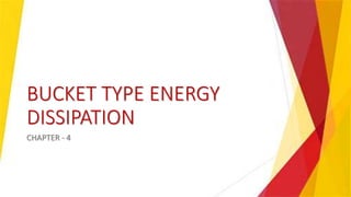 BUCKET TYPE ENERGY
DISSIPATION
CHAPTER - 4
 
