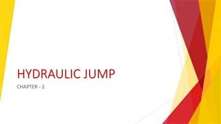 HYDRAULIC JUMP
CHAPTER - 2
 