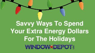 Savvy Ways To Spend 
Your Extra Energy Dollars 
For The Holidays 
 