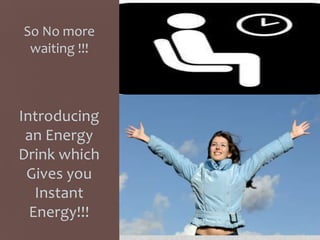 So No more
waiting !!!

Introducing
an Energy
Drink which
Gives you
Instant
Energy!!!

 