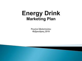 Energy Drink
Marketing Plan
Ρεγγίνα Σβολοπούλου
Φεβρουάριος 2019
 