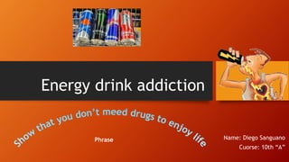 Energy drink addiction
Name: Diego Sanguano
Cuorse: 10th “A”
Phrase
 
