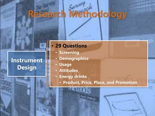 Research Methodology
Instrument
Design
• 29 Questions
• Screening
• Demographics
• Usage
• Attitudes
• Energy drinks
• Product, Price, Place, and Promotion
 