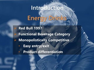 Introduction
Energy Drinks
 Red Bull 1997
 Functional Beverage Category
 Monopolistically Competitive
• Easy entry/exit
• Product differentiation
 