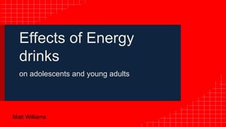 Effects of Energy
drinks
on adolescents and young adults
Matt Williams
 