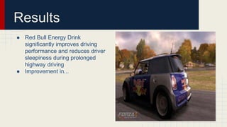 Results
● Red Bull Energy Drink
significantly improves driving
performance and reduces driver
sleepiness during prolonged
highway driving
● Improvement in...
 