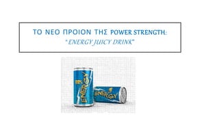ΤΟ ΝΕΟ ΠΡΟΙΟΝ ΤΗΣ POWER STRENGTH:
“ENERGY JUICY DRINK”
 