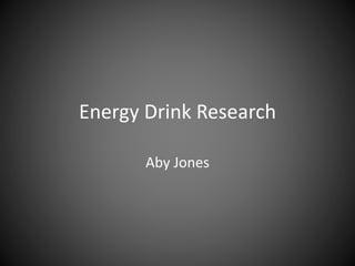 Energy Drink Research 
Aby Jones 
 