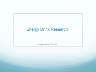 Energy Drink Research 
Name: Alan Smith 
 