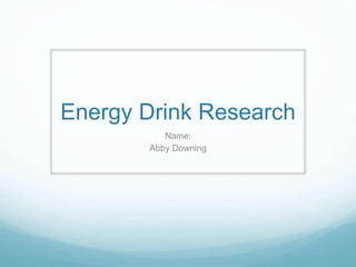 Energy Drink Research 
Name: 
Abby Downing 
 