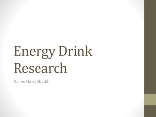 Energy Drink 
Research 
Name: Haris Shaikh 
 