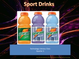 Sport Drinks Technology Literacy Class Quarter 3 http://www.exerciseexpertise.net/wp-content/uploads/2010/06/gatorade-20-oz-line-up1.jpg 