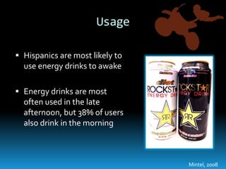 UsageHispanics are most likely to use energy drinks to awakeEnergy drinks are most often used in the late afternoon, but 38% of users also drink in the morningMintel, 2008