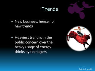 TrendsNew business, hence no new trendsHeaviest trend is in the public concern over the heavy usage of energy drinks by teenagersMintel, 2008