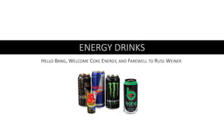HELLO BANG, WELCOME COKE ENERGY, AND FAREWELL TO RUSS WEINER
ENERGY DRINKS
 